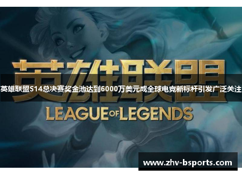 英雄联盟S14总决赛奖金池达到6000万美元成全球电竞新标杆引发广泛关注 英雄联盟S14总决赛奖金池达到6000万美元成全球电竞新标杆引发广泛关注