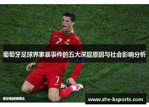 葡萄牙足球界家暴事件的五大深层原因与社会影响分析 葡萄牙足球界家暴事件的五大深层原因与社会影响分析