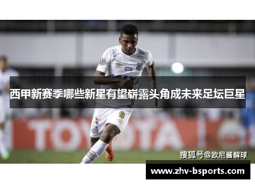 西甲新赛季哪些新星有望崭露头角成未来足坛巨星 西甲新赛季哪些新星有望崭露头角成未来足坛巨星