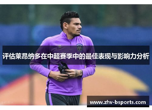 评估莱昂纳多在中超赛季中的最佳表现与影响力分析 评估莱昂纳多在中超赛季中的最佳表现与影响力分析