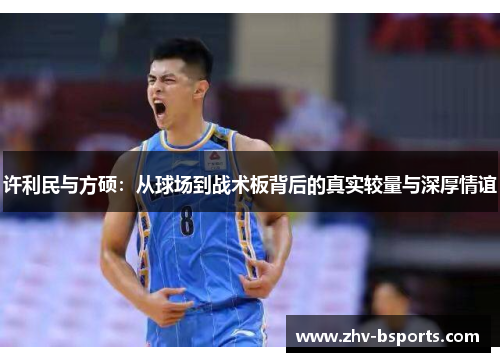 许利民与方硕：从球场到战术板背后的真实较量与深厚情谊