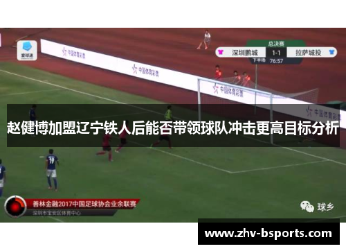 赵健博加盟辽宁铁人后能否带领球队冲击更高目标分析 赵健博加盟辽宁铁人后能否带领球队冲击更高目标分析