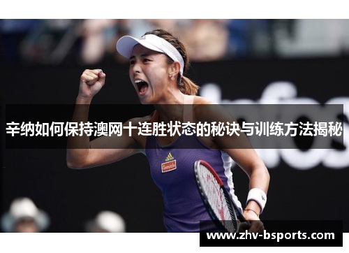 辛纳如何保持澳网十连胜状态的秘诀与训练方法揭秘 辛纳如何保持澳网十连胜状态的秘诀与训练方法揭秘