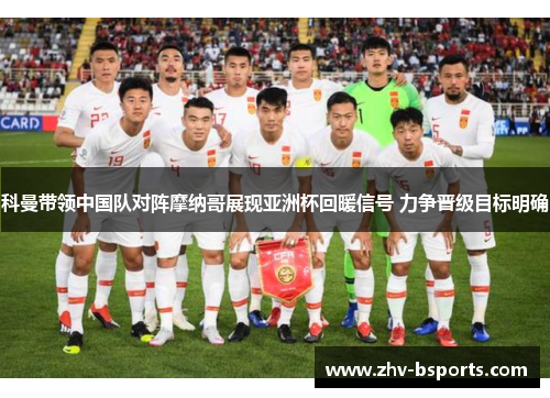 科曼带领中国队对阵摩纳哥展现亚洲杯回暖信号 力争晋级目标明确