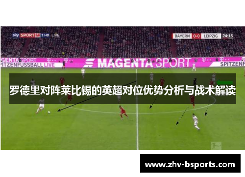 罗德里对阵莱比锡的英超对位优势分析与战术解读