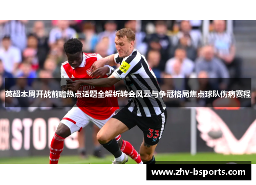 英超本周开战前瞻热点话题全解析转会风云与争冠格局焦点球队伤病赛程