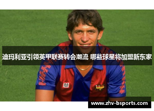 迪玛利亚引领英甲联赛转会潮流 哪些球星将加盟新东家