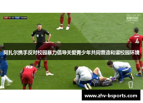 阿扎尔携手反对校园暴力倡导关爱青少年共同营造和谐校园环境