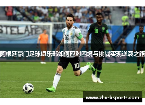 阿根廷豪门足球俱乐部如何应对困境与挑战实现逆袭之路