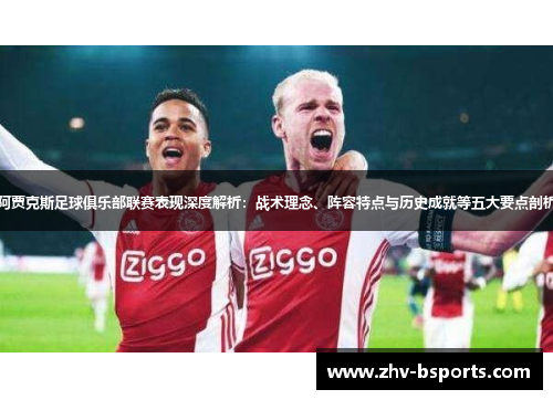 阿贾克斯足球俱乐部联赛表现深度解析：战术理念、阵容特点与历史成就等五大要点剖析