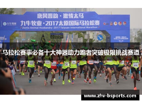 马拉松赛事必备十大神器助力跑者突破极限挑战赛道