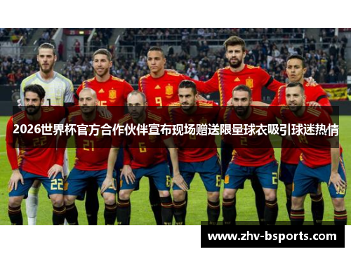 2026世界杯官方合作伙伴宣布现场赠送限量球衣吸引球迷热情