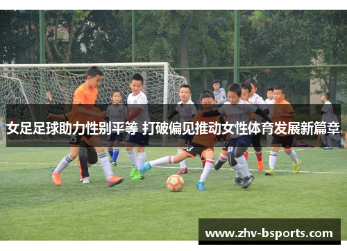 女足足球助力性别平等 打破偏见推动女性体育发展新篇章 女足足球助力性别平等 打破偏见推动女性体育发展新篇章