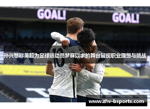 孙兴慜称英超为足球运动员梦寐以求的舞台展现职业理想与挑战 孙兴慜称英超为足球运动员梦寐以求的舞台展现职业理想与挑战