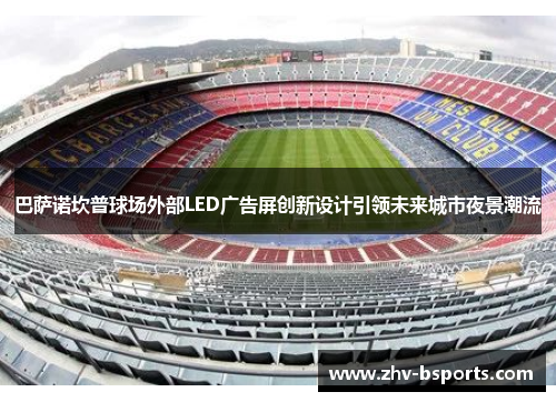 巴萨诺坎普球场外部LED广告屏创新设计引领未来城市夜景潮流 巴萨诺坎普球场外部LED广告屏创新设计引领未来城市夜景潮流