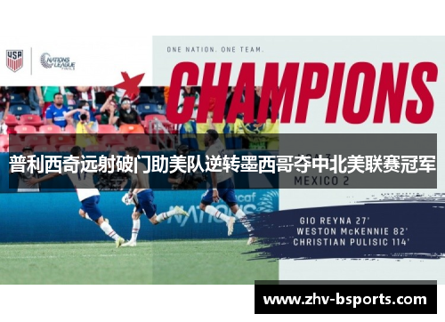 普利西奇远射破门助美队逆转墨西哥夺中北美联赛冠军