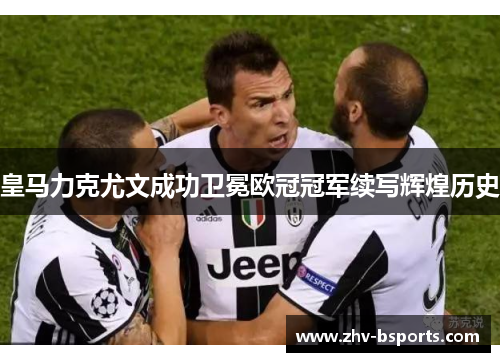 皇马力克尤文成功卫冕欧冠冠军续写辉煌历史