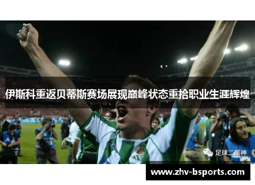 伊斯科重返贝蒂斯赛场展现巅峰状态重拾职业生涯辉煌