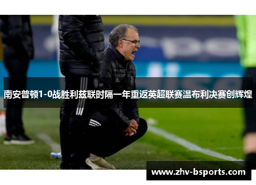 南安普顿1-0战胜利兹联时隔一年重返英超联赛温布利决赛创辉煌