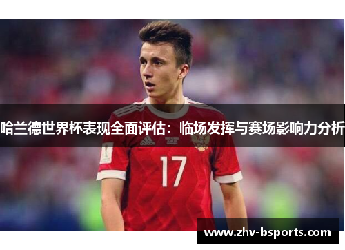 哈兰德世界杯表现全面评估：临场发挥与赛场影响力分析