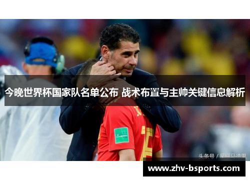 今晚世界杯国家队名单公布 战术布置与主帅关键信息解析 今晚世界杯国家队名单公布 战术布置与主帅关键信息解析