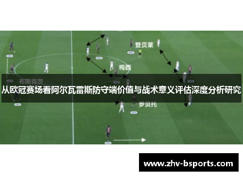 从欧冠赛场看阿尔瓦雷斯防守端价值与战术意义评估深度分析研究 从欧冠赛场看阿尔瓦雷斯防守端价值与战术意义评估深度分析研究